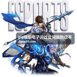 pg娱乐电子游戏官网最新版本赛事资讯